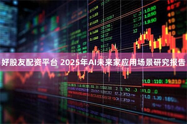 好股友配资平台 2025年AI未来家应用场景研究报告