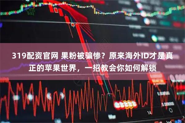 319配资官网 果粉被骗惨？原来海外ID才是真正的苹果世界，一招教会你如何解锁