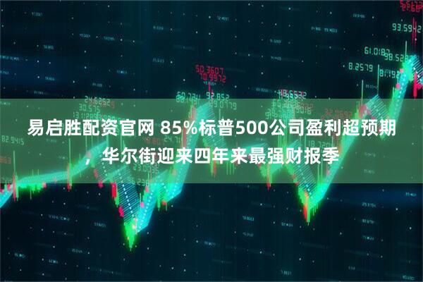 易启胜配资官网 85%标普500公司盈利超预期，华尔街迎来四年来最强财报季