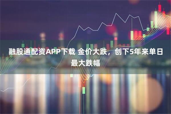 融股通配资APP下载 金价大跌，创下5年来单日最大跌幅