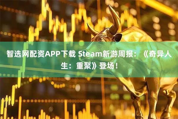 智选网配资APP下载 Steam新游周报：《奇异人生：重聚》登场！