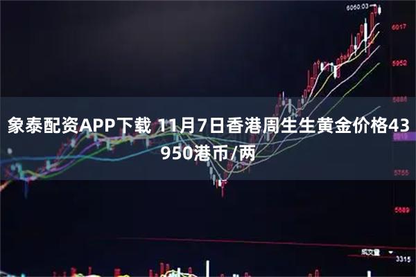 象泰配资APP下载 11月7日香港周生生黄金价格43950港币/两