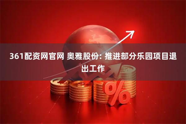 361配资网官网 奥雅股份: 推进部分乐园项目退出工作