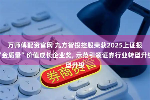 万师傅配资官网 九方智投控股荣获2025上证报“金质量”价值成长企业奖, 示范引领证券行业转型升级