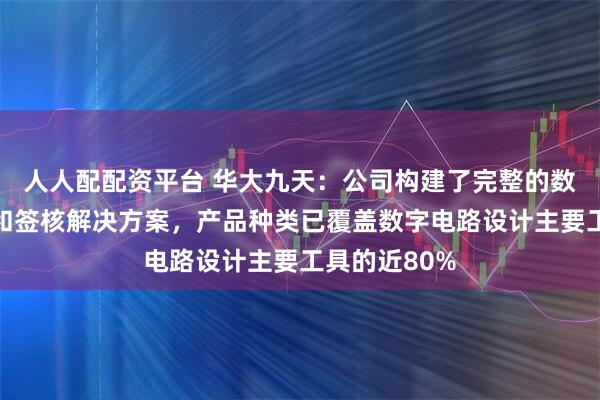 人人配配资平台 华大九天：公司构建了完整的数字芯片验证和签核解决方案，产品种类已覆盖数字电路设计主要工具的近80%