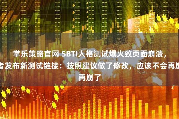 掌乐策略官网 SBTI人格测试爆火致页面崩溃，作者发布新测试链接：按照建议做了修改，应该不会再崩了