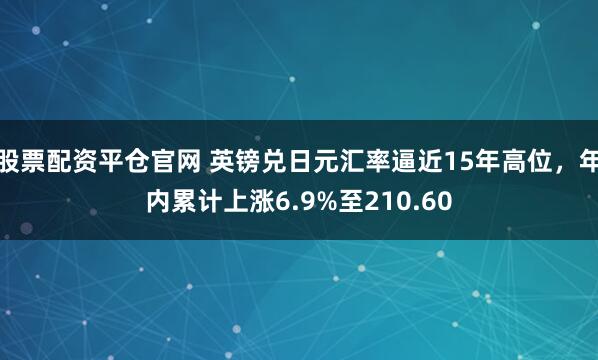 股票配资平仓官网 英镑兑日元汇率逼近15年高位，年内累计上涨6.9%至210.60