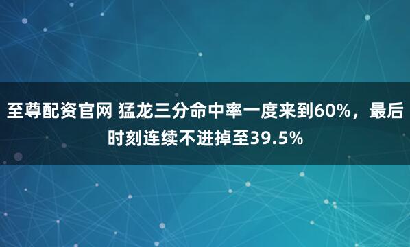 至尊配资官网 猛龙三分命中率一度来到60%，最后时刻连续不进掉至39.5%