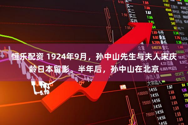 恒乐配资 1924年9月，孙中山先生与夫人宋庆龄日本留影。半年后，孙中山在北京
