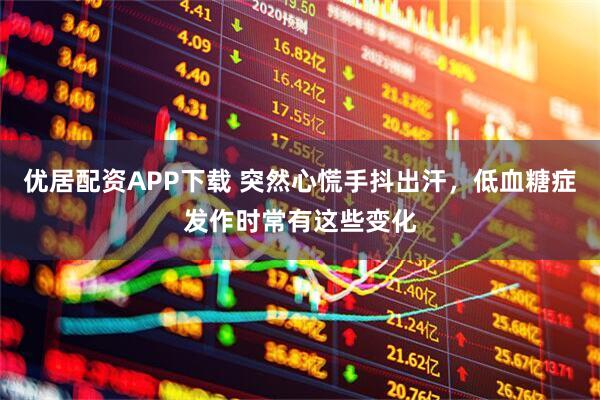 优居配资APP下载 突然心慌手抖出汗，低血糖症发作时常有这些变化