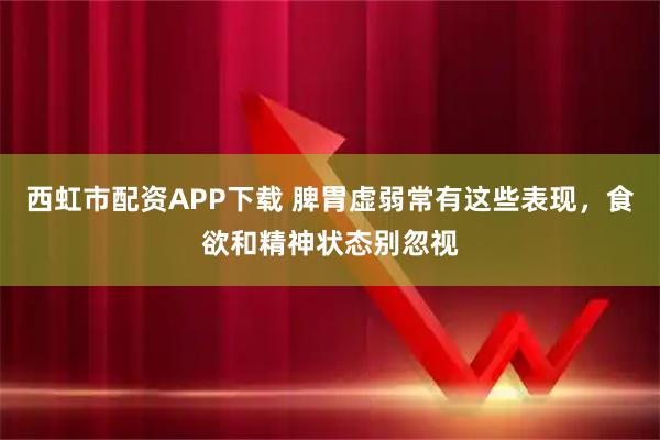 西虹市配资APP下载 脾胃虚弱常有这些表现，食欲和精神状态别忽视