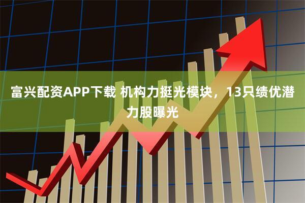 富兴配资APP下载 机构力挺光模块，13只绩优潜力股曝光