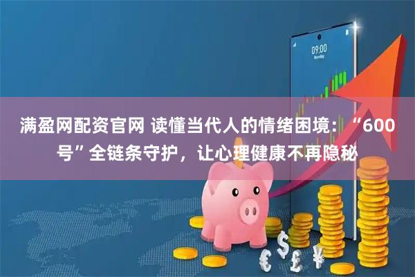 满盈网配资官网 读懂当代人的情绪困境：“600号”全链条守护，让心理健康不再隐秘